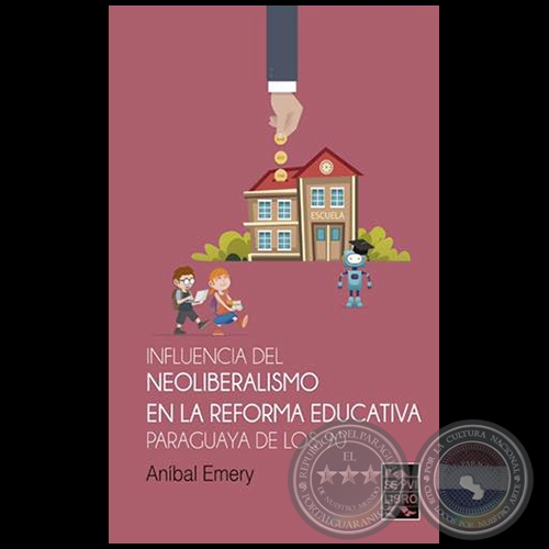 INFLUENCIA DEL NEOLIBERALISMO EN LA REFORMA EDUCATIVA PARAGUAYA DE LOS 90 - Autor: ANBAL EMERY - Ao 2019